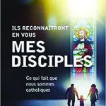 Ils reconnaîtront en vous mes disciples: Ce qui fait que nous sommes catholiques