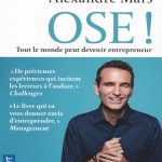 Le livre "Ose !" d'Alexandre Mars est une excellente lecture pour toute personne souhaitant se lancer dans l'entrepreneuriat et même pour ceux qui ont déjà créé leur entreprise.